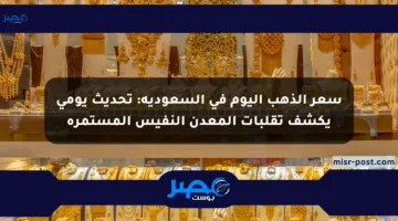 سعر الذهب اليوم في السعودية: تحديث يومي يكشف تقلبات المعدن النفيس المستمرة